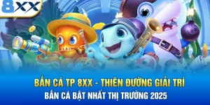 Bắn Cá TP 8XX - Thiên Đường Giải Trí Bắn Cá Bậc Nhất 2025