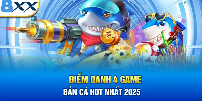 Điểm danh 4 game bắn cá hot nhất 2025