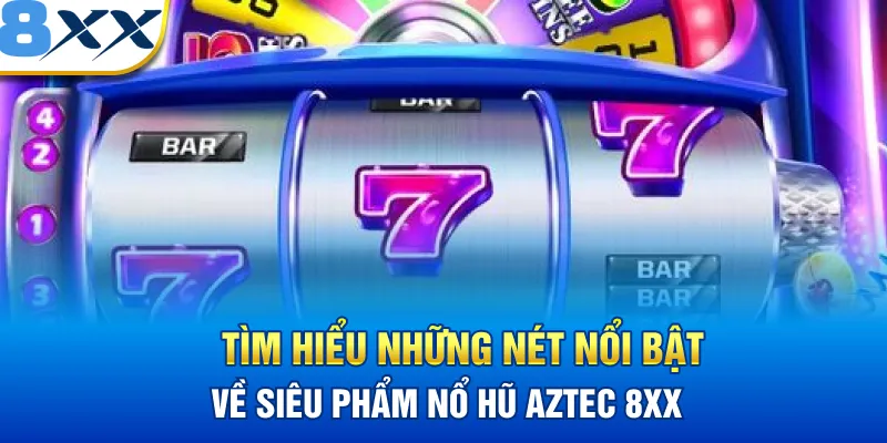 Tìm hiểu những nét nổi bật về siêu phẩm nổ hũ Aztec 8XX