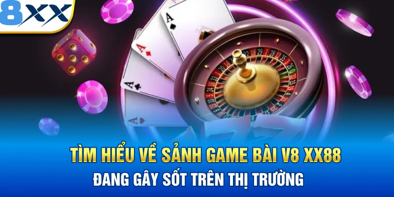 Tìm hiểu về sảnh Game bài V8 XX88 đang gây sốt trên thị trường