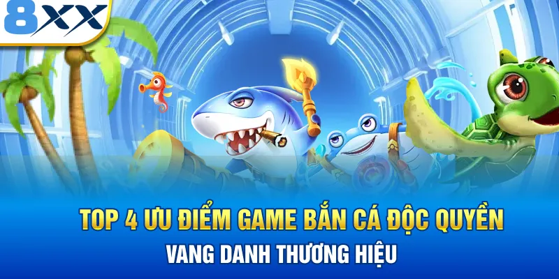 Top 4 ưu điểm game bắn cá độc quyền vang danh thương hiệu