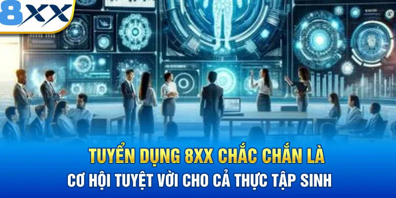 Tuyển dụng 8XX chắc chắn là cơ hội tuyệt vời cho cả thực tập sinh